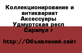 Коллекционирование и антиквариат Аксессуары. Удмуртская респ.,Сарапул г.